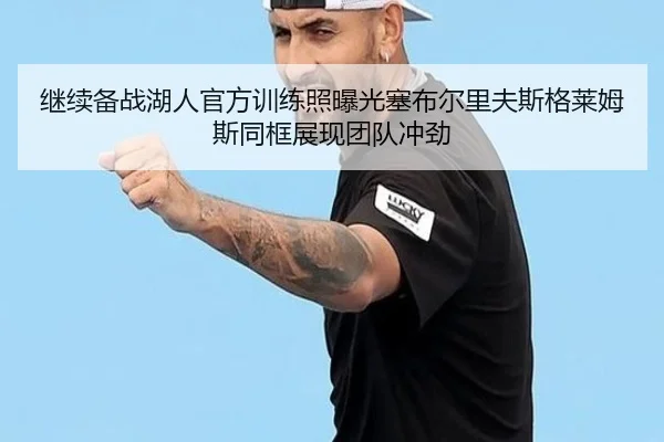 继续备战湖人官方训练照曝光塞布尔里夫斯格莱姆斯同框展现团队冲劲